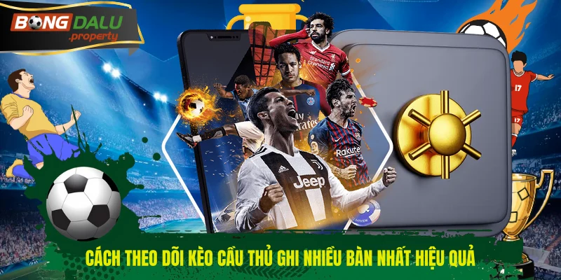 Cách theo dõi kèo cầu thủ ghi nhiều bàn nhất hiệu quả