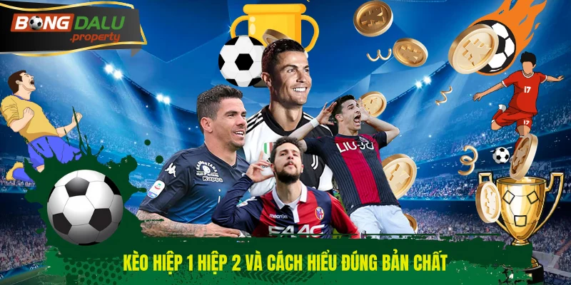 Kèo hiệp 1 hiệp 2 và cách hiểu đúng bản chất