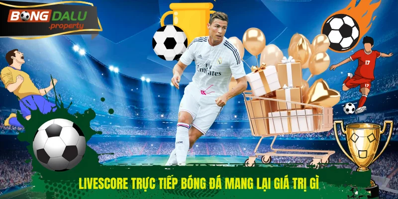 Livescore trực tiếp bóng đá mang lại giá trị gì
