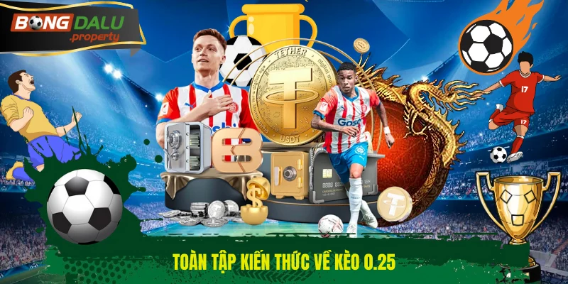 Toàn tập kiến thức về kèo 0.25